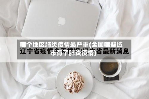 哪个地区肺炎疫情最严重(全国哪些城市有了肺炎疫情)-第2张图片
