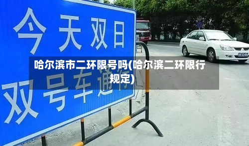 哈尔滨市二环限号吗(哈尔滨二环限行规定)