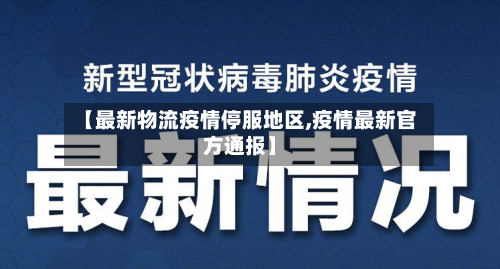 【最新物流疫情停服地区,疫情最新官方通报】