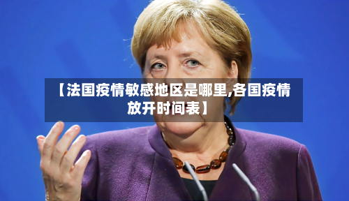 【法国疫情敏感地区是哪里,各国疫情放开时间表】