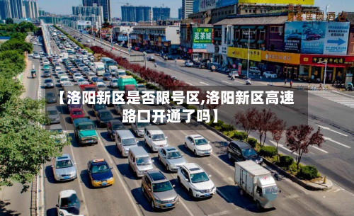 【洛阳新区是否限号区,洛阳新区高速路口开通了吗】-第2张图片