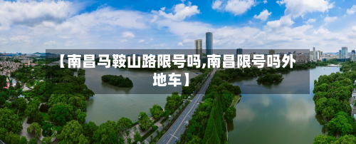 【南昌马鞍山路限号吗,南昌限号吗外地车】-第2张图片