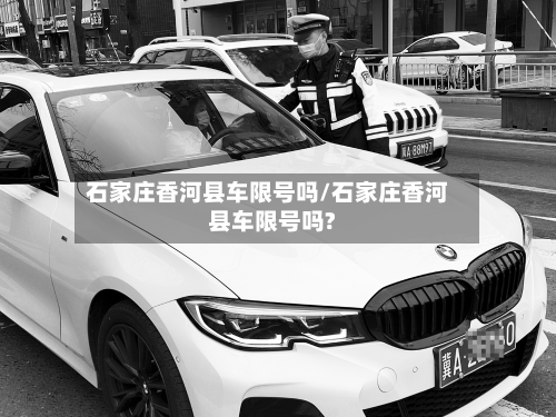 石家庄香河县车限号吗/石家庄香河县车限号吗?-第3张图片