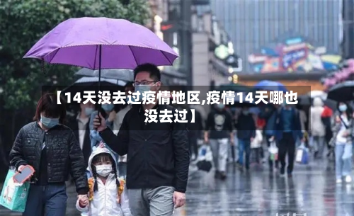 【14天没去过疫情地区,疫情14天哪也没去过】