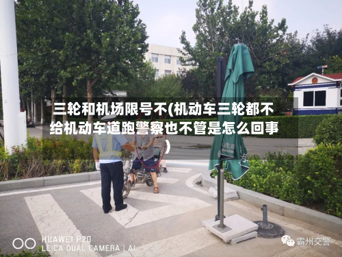 三轮和机场限号不(机动车三轮都不给机动车道跑警察也不管是怎么回事)-第1张图片