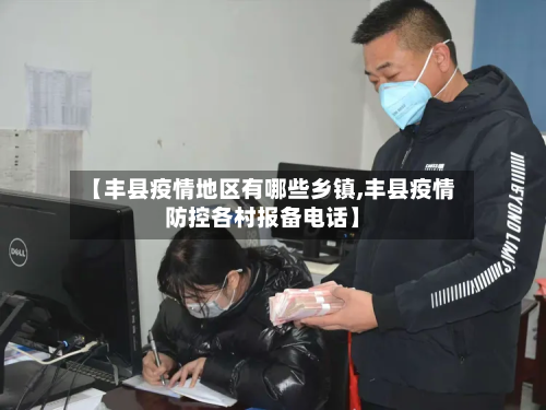 【丰县疫情地区有哪些乡镇,丰县疫情防控各村报备电话】