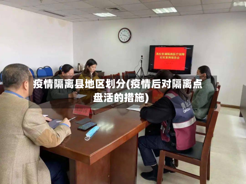 疫情隔离县地区划分(疫情后对隔离点盘活的措施)-第3张图片