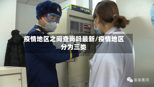 疫情地区之间查岗吗最新/疫情地区分为三类
