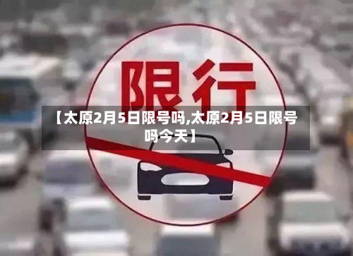 【太原2月5日限号吗,太原2月5日限号吗今天】-第3张图片