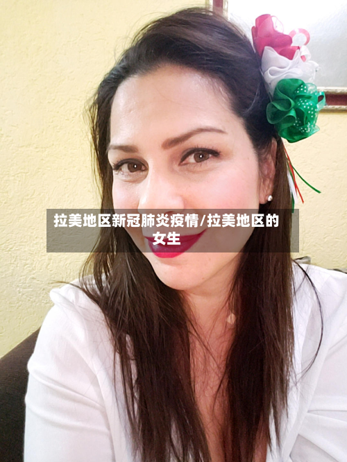 拉美地区新冠肺炎疫情/拉美地区的女生-第2张图片