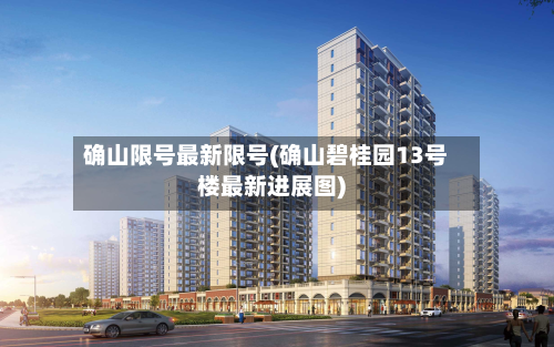 确山限号最新限号(确山碧桂园13号楼最新进展图)-第2张图片