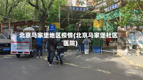 北京马家堡地区疫情(北京马家堡社区医院)-第1张图片