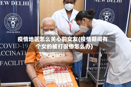 疫情地区怎么关心前女友(疫情期间有个女的被打很惨怎么办)