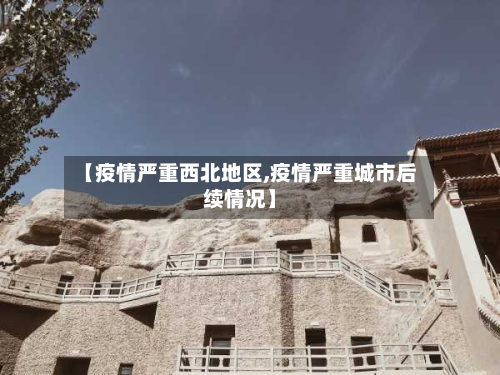 【疫情严重西北地区,疫情严重城市后续情况】-第2张图片