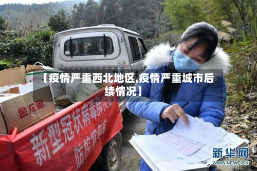 【疫情严重西北地区,疫情严重城市后续情况】-第3张图片