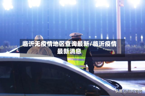临沂无疫情地区查询最新/临沂疫情最新消息-第3张图片