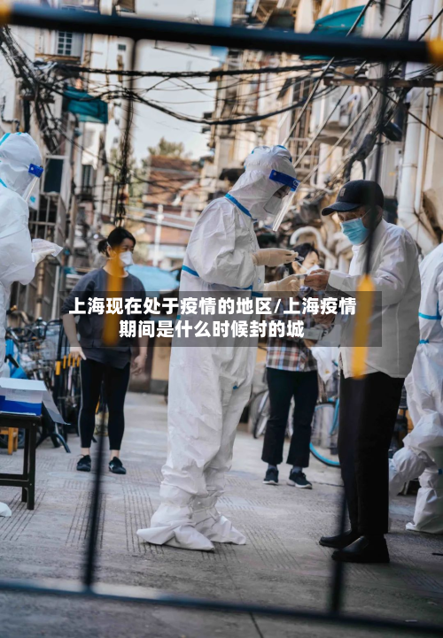 上海现在处于疫情的地区/上海疫情期间是什么时候封的城