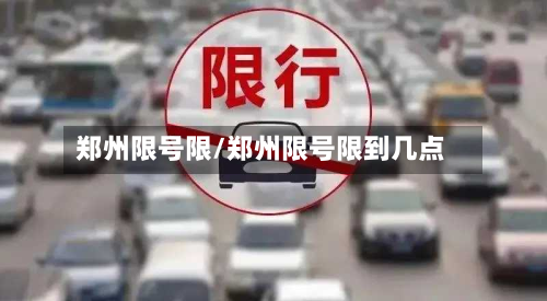 郑州限号限/郑州限号限到几点-第2张图片