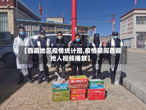 【西藏地区疫情统计图,疫情期间西藏抢人视频播放】-第3张图片