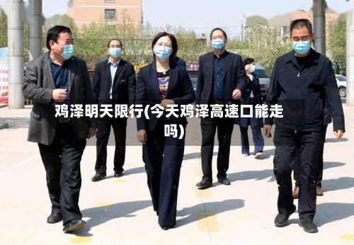 鸡泽明天限行(今天鸡泽高速口能走吗)-第2张图片