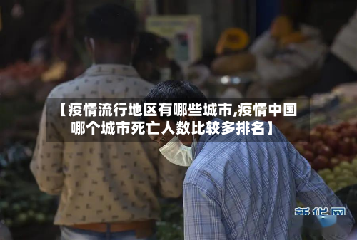 【疫情流行地区有哪些城市,疫情中国哪个城市死亡人数比较多排名】