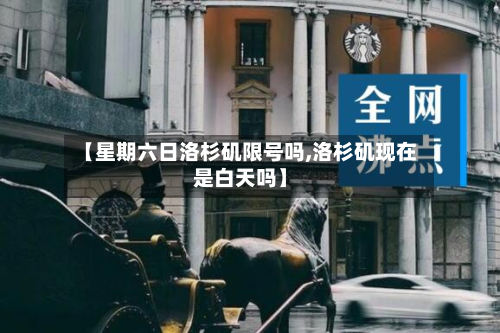 【星期六日洛杉矶限号吗,洛杉矶现在是白天吗】