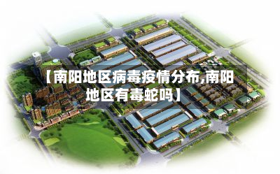 【南阳地区病毒疫情分布,南阳地区有毒蛇吗】-第2张图片