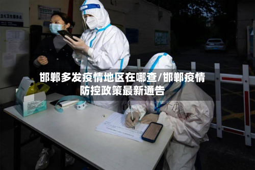 邯郸多发疫情地区在哪查/邯郸疫情防控政策最新通告