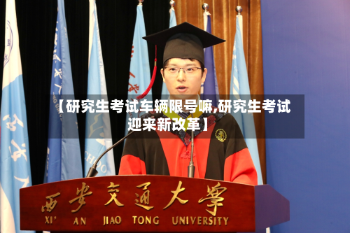 【研究生考试车辆限号嘛,研究生考试迎来新改革】