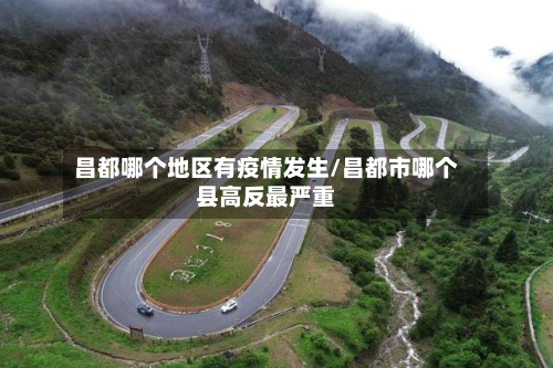 昌都哪个地区有疫情发生/昌都市哪个县高反最严重-第2张图片