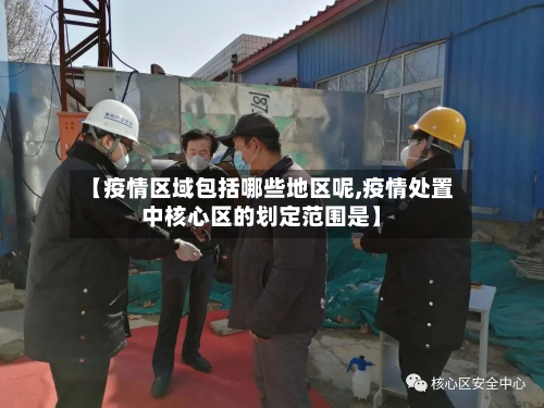 【疫情区域包括哪些地区呢,疫情处置中核心区的划定范围是】