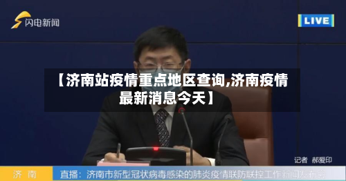 【济南站疫情重点地区查询,济南疫情最新消息今天】-第2张图片