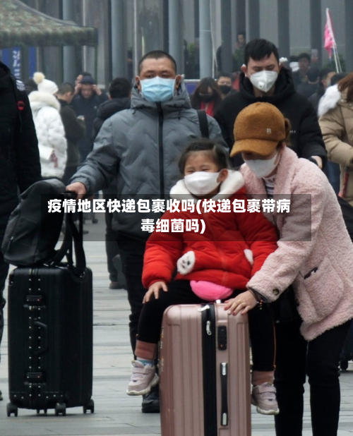 疫情地区快递包裹收吗(快递包裹带病毒细菌吗)