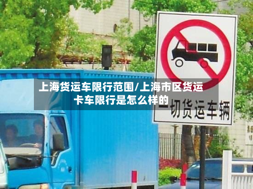 上海货运车限行范围/上海市区货运卡车限行是怎么样的-第2张图片