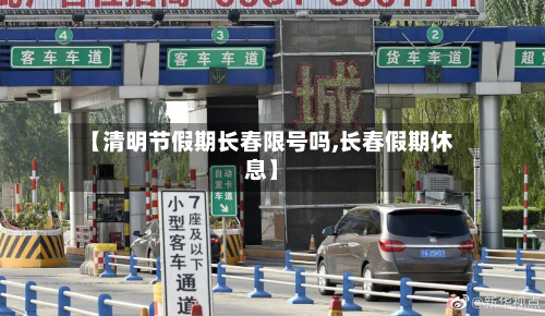 【清明节假期长春限号吗,长春假期休息】