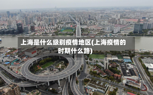 上海是什么级别疫情地区(上海疫情的时期什么路)-第3张图片