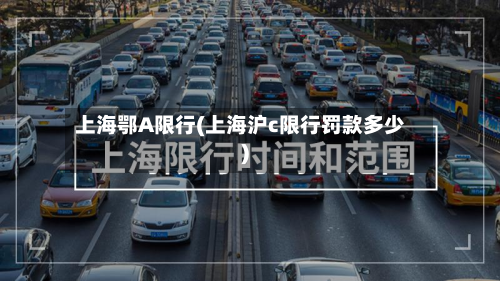 上海鄂A限行(上海沪c限行罚款多少)