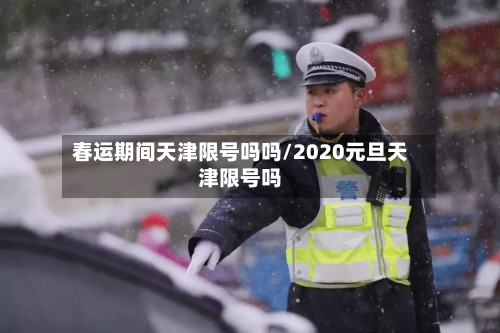 春运期间天津限号吗吗/2020元旦天津限号吗-第2张图片