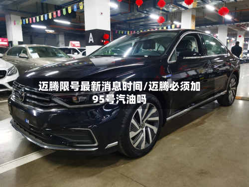 迈腾限号最新消息时间/迈腾必须加95号汽油吗-第2张图片
