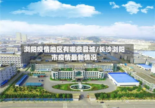 浏阳疫情地区有哪些县城/长沙浏阳市疫情最新情况-第2张图片