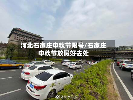 河北石家庄中秋节限号/石家庄中秋节放假好去处-第3张图片