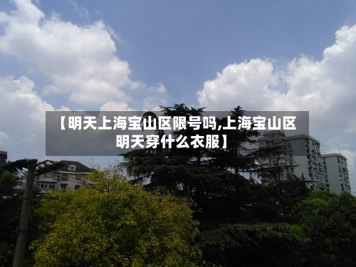 【明天上海宝山区限号吗,上海宝山区明天穿什么衣服】-第2张图片