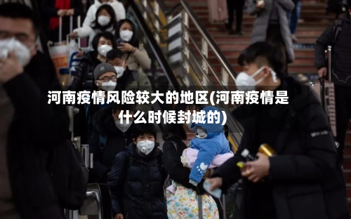 河南疫情风险较大的地区(河南疫情是什么时候封城的)-第2张图片