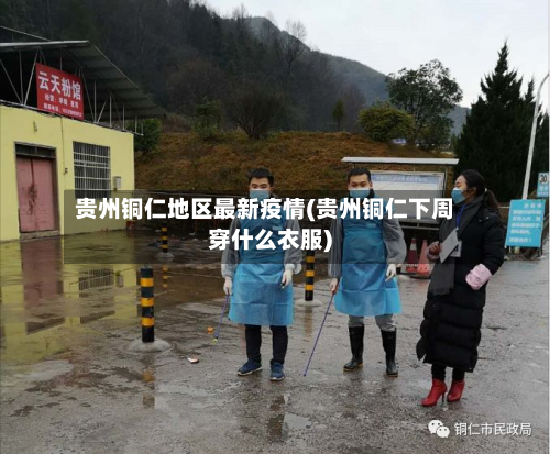贵州铜仁地区最新疫情(贵州铜仁下周穿什么衣服)