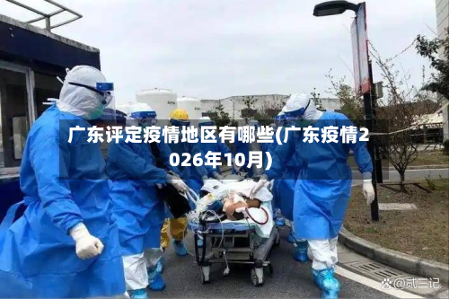 广东评定疫情地区有哪些(广东疫情2026年10月)