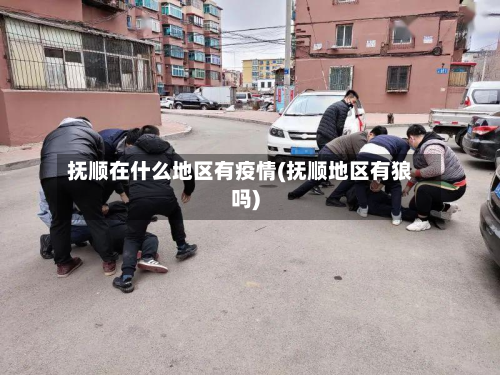抚顺在什么地区有疫情(抚顺地区有狼吗)
