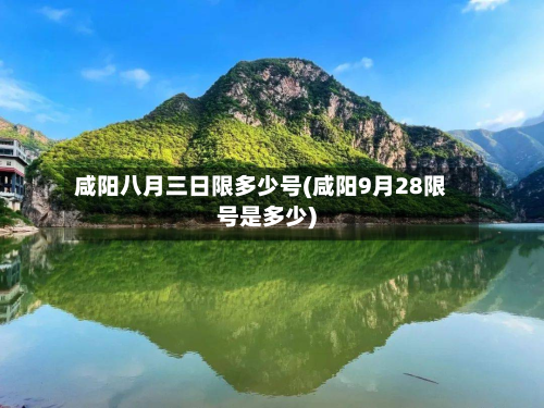 咸阳八月三日限多少号(咸阳9月28限号是多少)-第2张图片