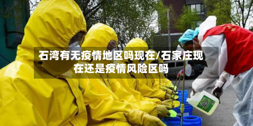 石湾有无疫情地区吗现在/石家庄现在还是疫情风险区吗