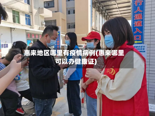 惠来地区哪里有疫情病例(惠来哪里可以办健康证)