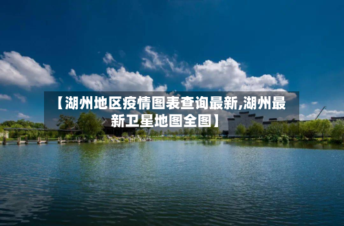 【湖州地区疫情图表查询最新,湖州最新卫星地图全图】